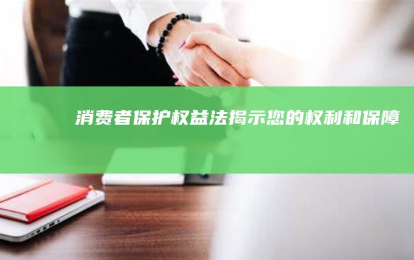 消费者保护权益法：揭示您的权利和保障